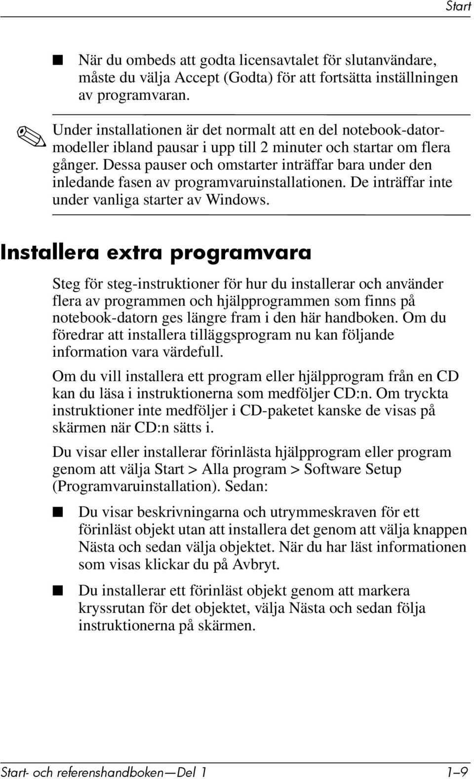 Dessa pauser och omstarter inträffar bara under den inledande fasen av programvaruinstallationen. De inträffar inte under vanliga starter av Windows.