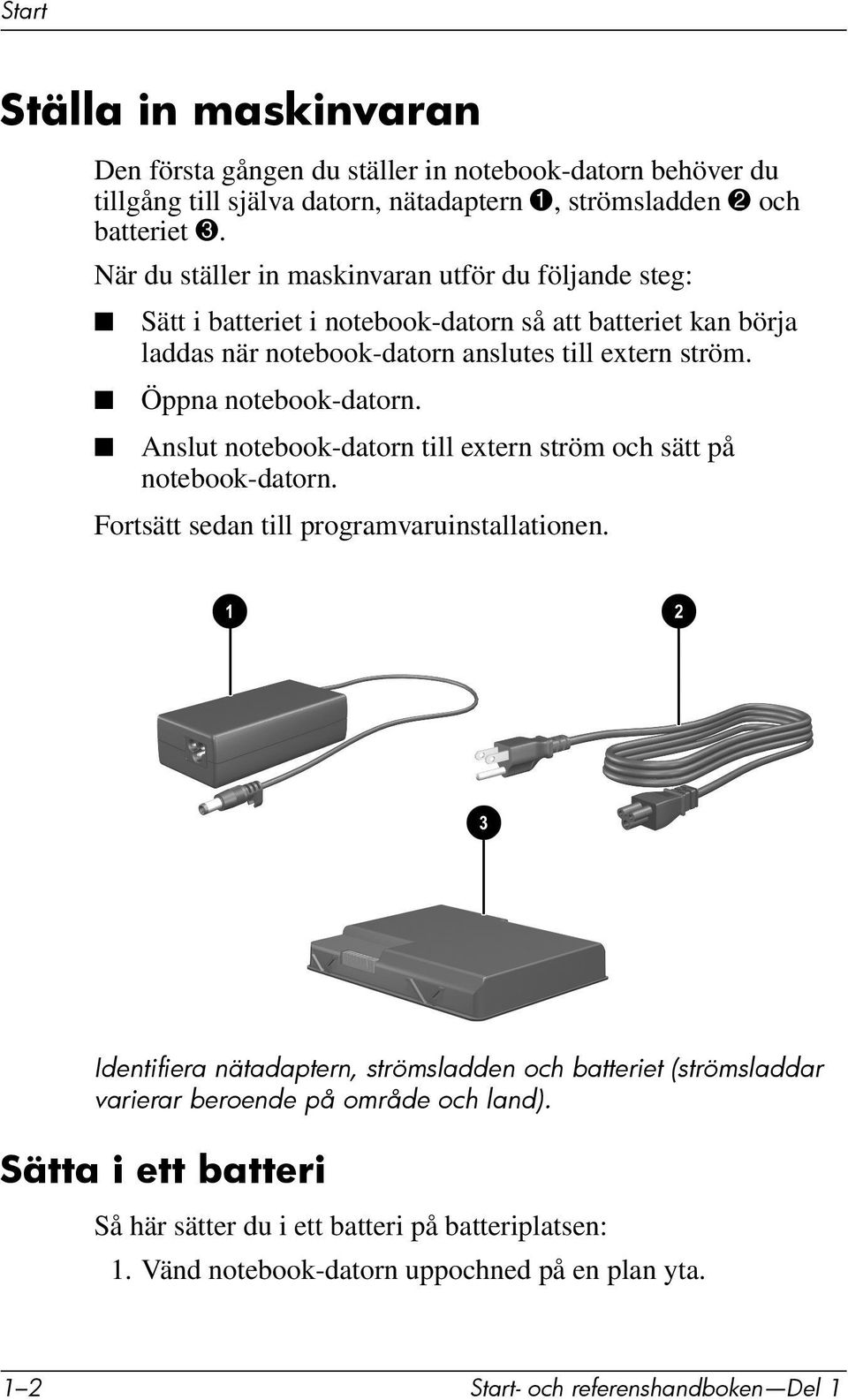 Öppna notebook-datorn. Anslut notebook-datorn till extern ström och sätt på notebook-datorn. Fortsätt sedan till programvaruinstallationen.