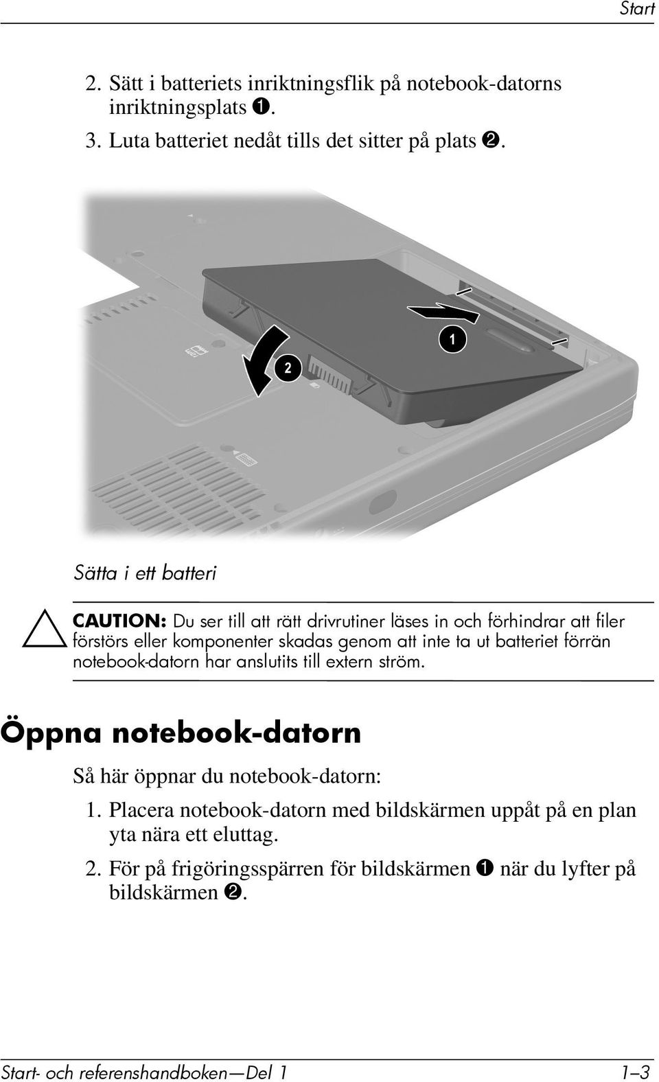 batteriet förrän notebook-datorn har anslutits till extern ström. Öppna notebook-datorn Så här öppnar du notebook-datorn: 1.