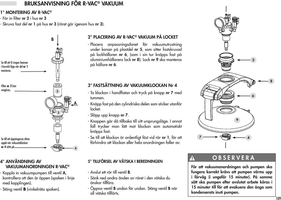 B 1 2 PLACERING AV R-VAC VAKUUM PÅ LOCKET - placera anpassningsdonet för vakuumutrustning under konan på plastdel nr 5, som sitter fastskruvad på lockhållaren nr 6, (som i sin tur knäpps fast på