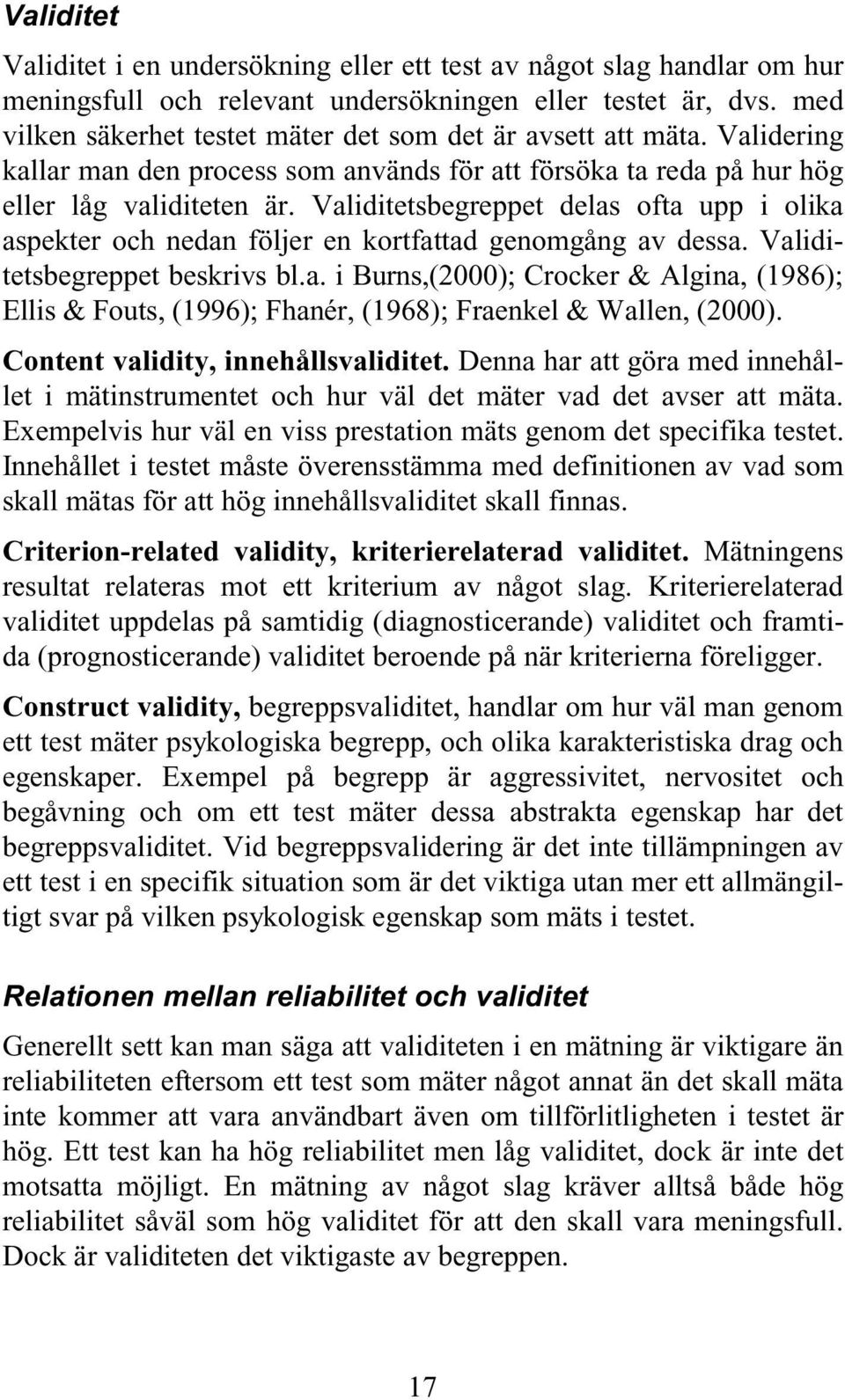 Validitetsbegreppet delas ofta upp i olika aspekter och nedan följer en kortfattad genomgång av dessa. Validitetsbegreppet beskrivs bl.a. i Burns,(2000); Crocker & Algina, (1986); Ellis & Fouts, (1996); Fhanér, (1968); Fraenkel & Wallen, (2000).