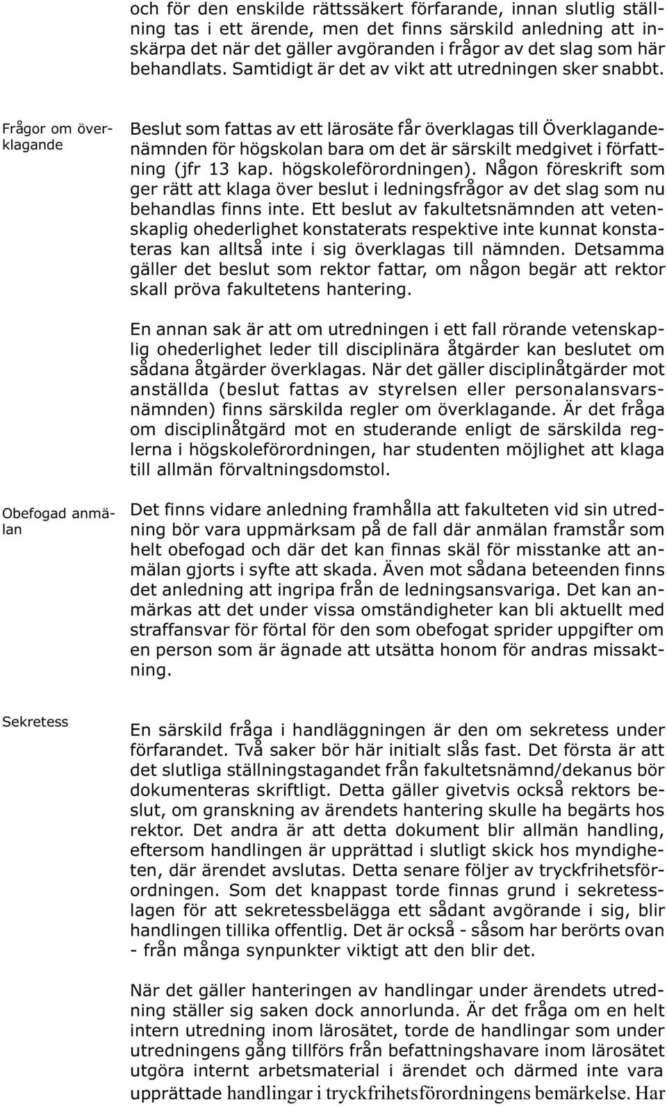 Frågor om överklagande Beslut som fattas av ett lärosäte får överklagas till Överklagandenämnden för högskolan bara om det är särskilt medgivet i författning (jfr 13 kap. högskoleförordningen).