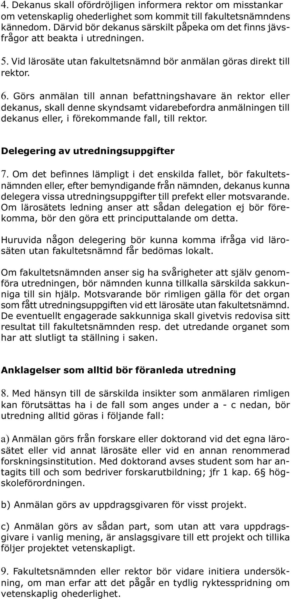 Görs anmälan till annan befattningshavare än rektor eller dekanus, skall denne skyndsamt vidarebefordra anmälningen till dekanus eller, i förekommande fall, till rektor.