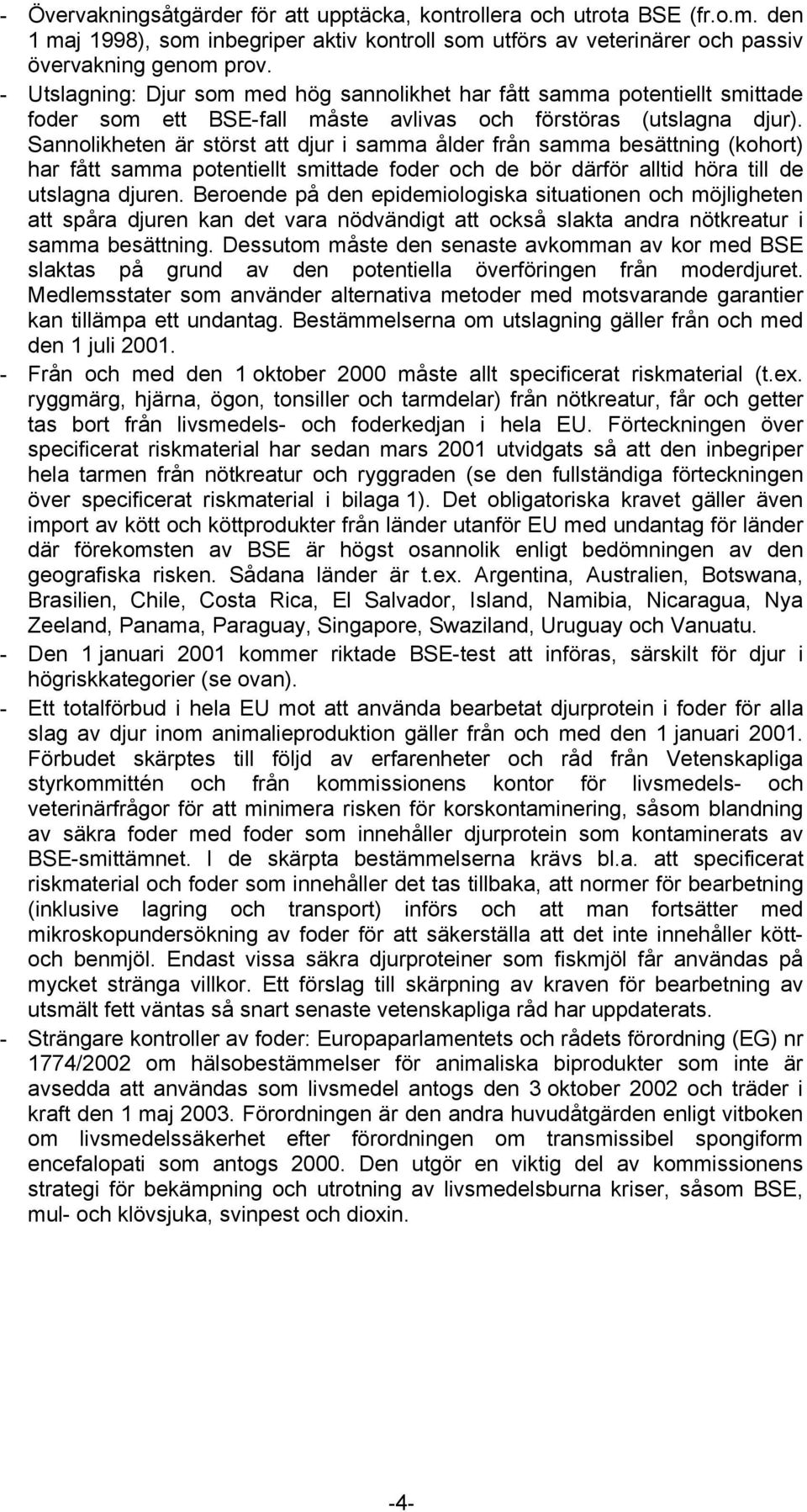 Sannolikheten är störst att djur i samma ålder från samma besättning (kohort) har fått samma potentiellt smittade foder och de bör därför alltid höra till de utslagna djuren.