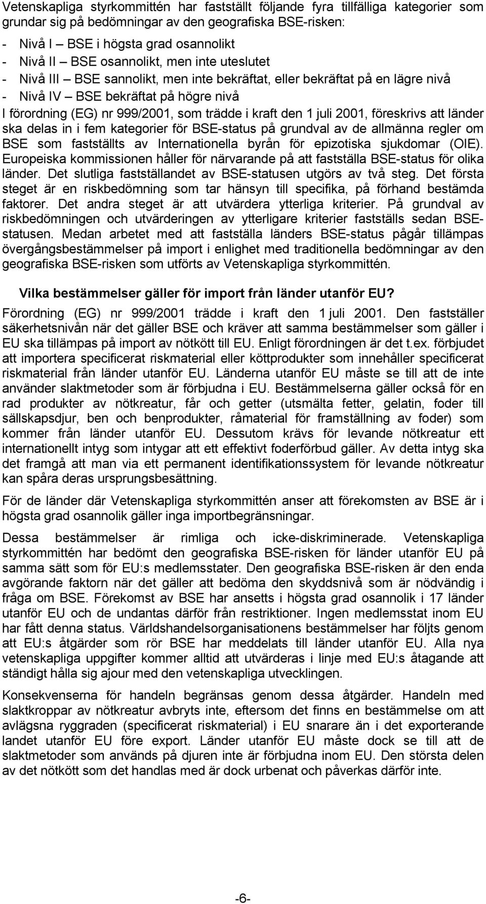 den 1 juli 2001, föreskrivs att länder ska delas in i fem kategorier för BSE-status på grundval av de allmänna regler om BSE som fastställts av Internationella byrån för epizotiska sjukdomar (OIE).