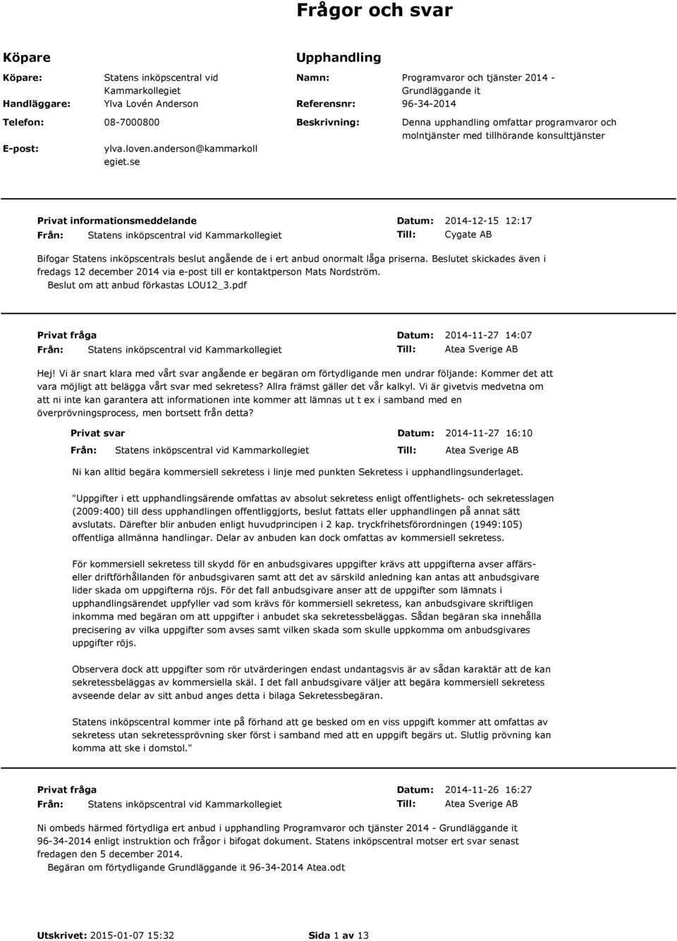 se Privat informationsmeddelande 2014-12-15 12:17 Cygate AB Bifogar Statens inköpscentrals beslut angående de i ert anbud onormalt låga priserna.