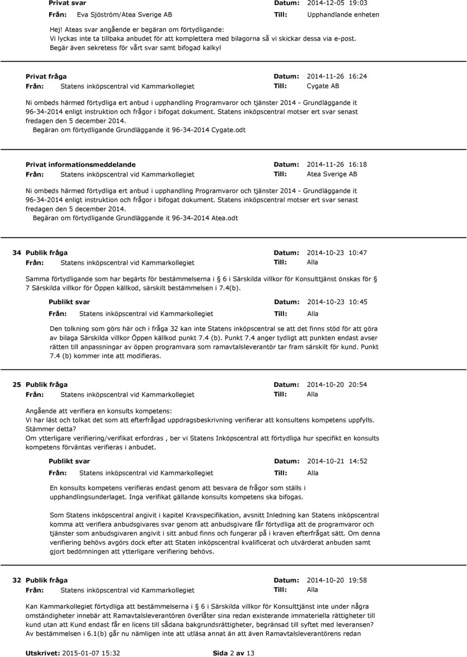 Begär även sekretess för vårt svar samt bifogad kalkyl Privat fråga 2014-11-26 16:24 Cygate AB Ni ombeds härmed förtydliga ert anbud i upphandling Programvaror och tjänster 2014 - Grundläggande it