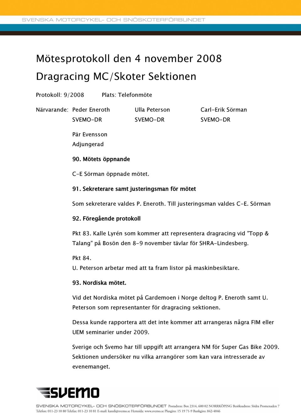 Föregående protokoll Pkt 83. Kalle Lyrén som kommer att representera dragracing vid Topp & Talang på Bosön den 8-9 november tävlar för SHRA-Lindesberg. Pkt 84. U.