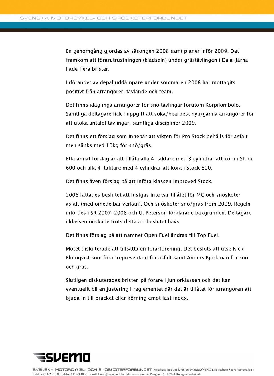 Samtliga deltagare fick i uppgift att söka/bearbeta nya/gamla arrangörer för att utöka antalet tävlingar, samtliga discipliner 2009.