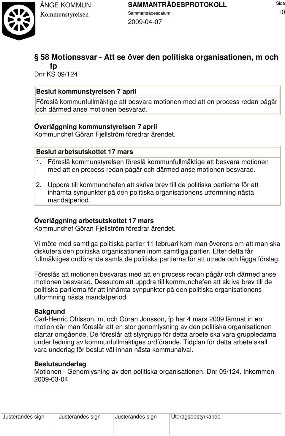 Föreslå kommunstyrelsen föreslå kommunfullmäktige att besvara motionen med att en process redan pågår och därmed anse motionen besvarad. 2.