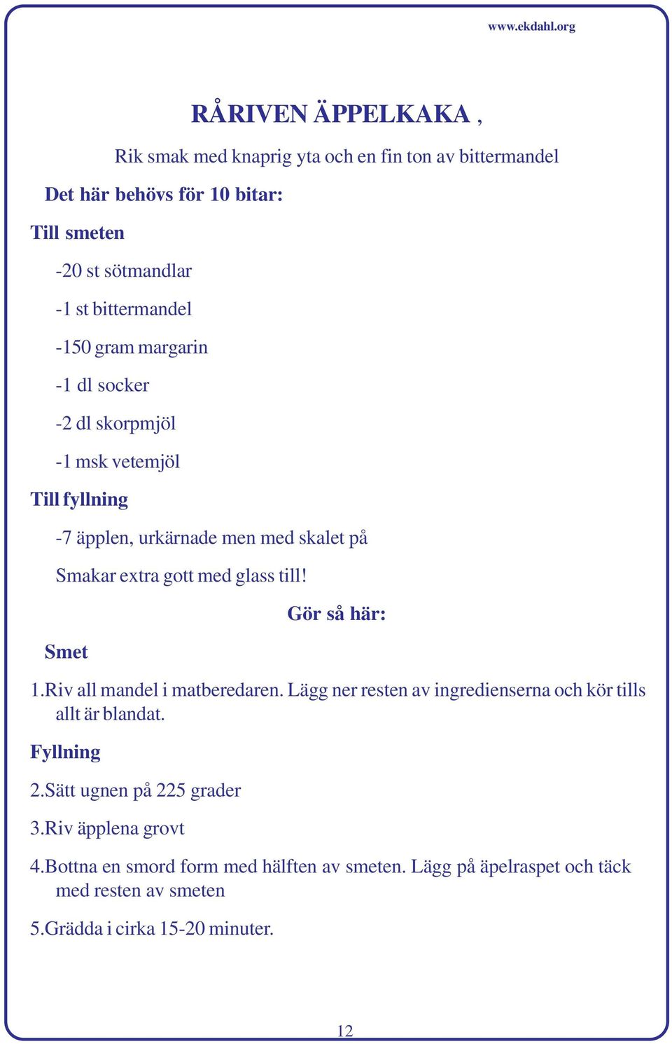 med glass till! Smet 1.Riv all mandel i matberedaren. Lägg ner resten av ingredienserna och kör tills allt är blandat. Fyllning 2.