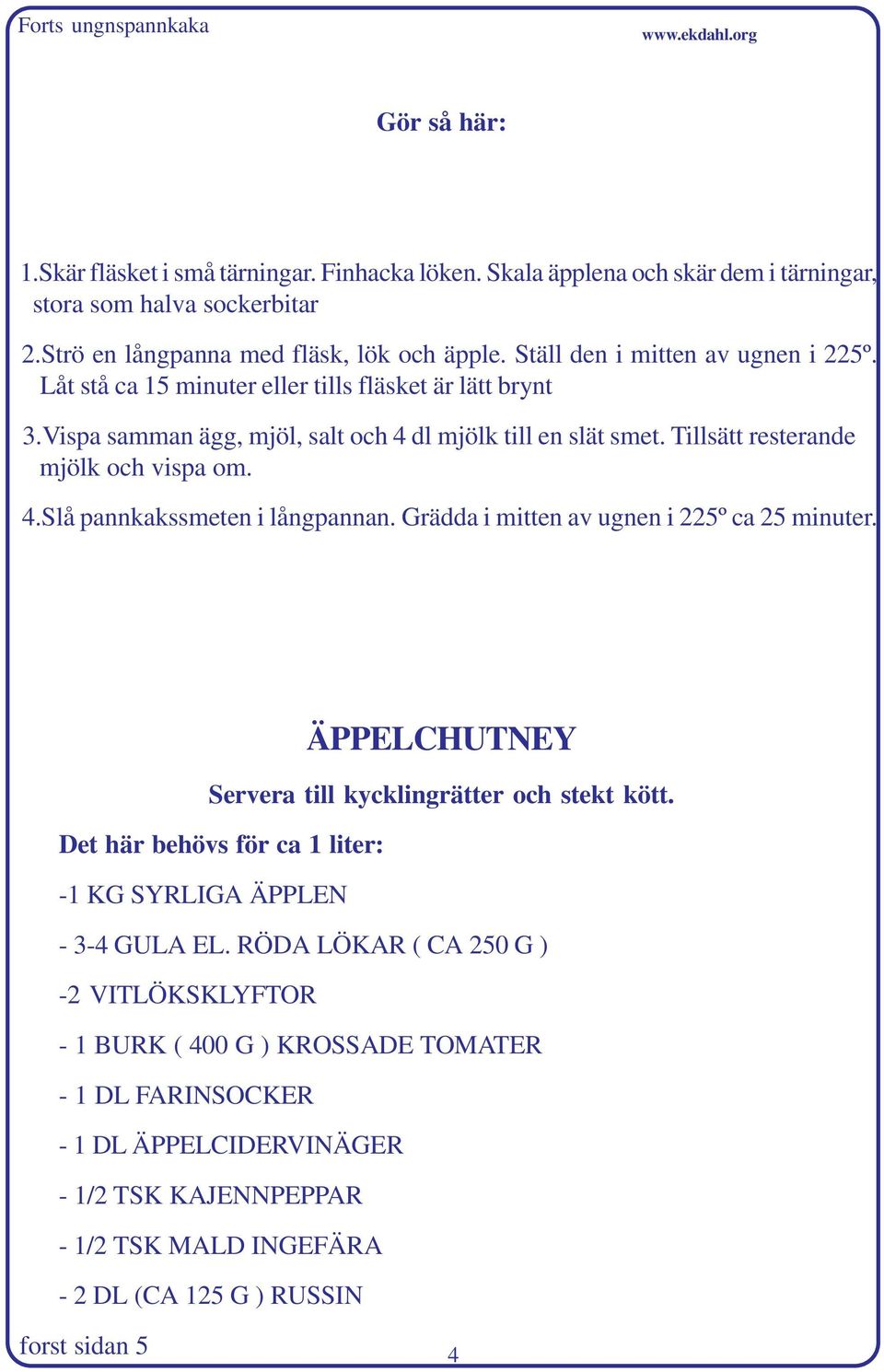 Grädda i mitten av ugnen i 225º ca 25 minuter. ÄPPELCHUTNEY Servera till kycklingrätter och stekt kött. Det här behövs för ca 1 liter: -1 KG SYRLIGA ÄPPLEN - 3-4 GULA EL.