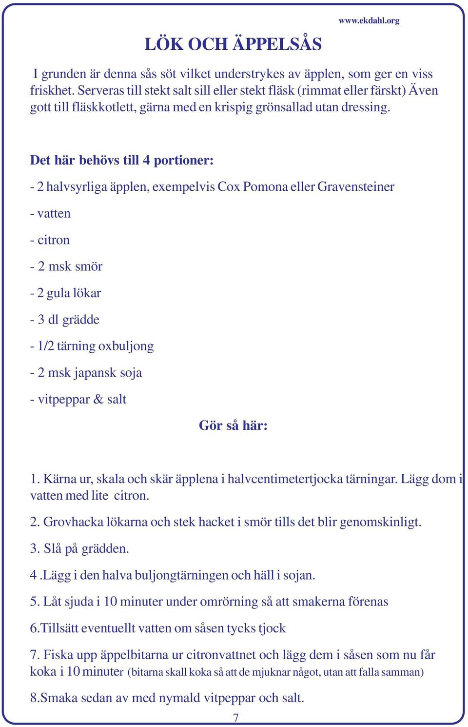 Det här behövs till 4 portioner: - 2 halvsyrliga äpplen, exempelvis Cox Pomona eller Gravensteiner - vatten - citron - 2 msk smör - 2 gula lökar - 3 dl grädde - 1/2 tärning oxbuljong - 2 msk japansk