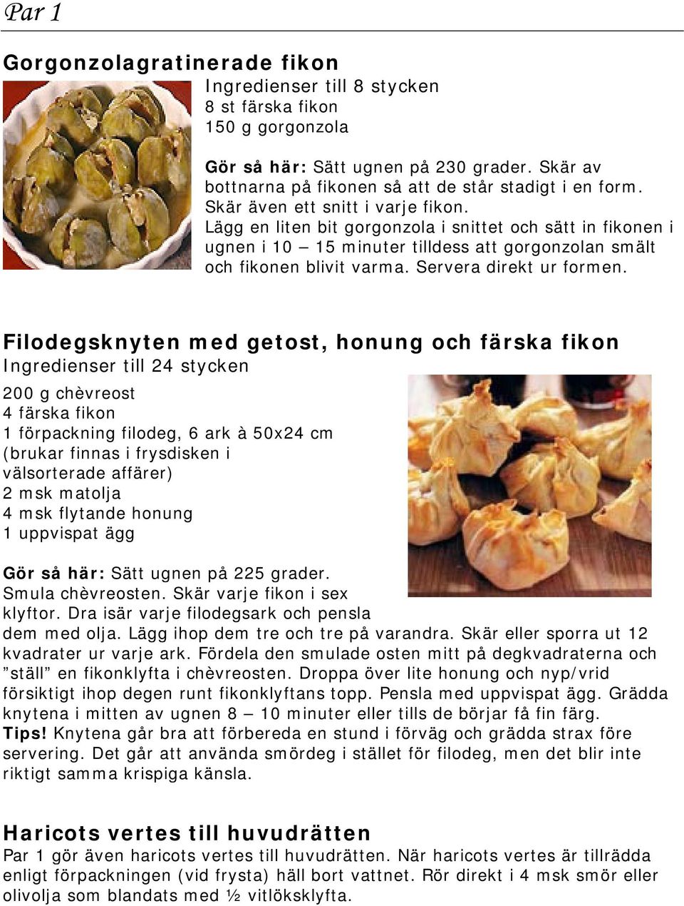 Filodegsknyten med getost, honung och färska fikon Ingredienser till 24 stycken 200 g chèvreost 4 färska fikon 1 förpackning filodeg, 6 ark à 50x24 cm (brukar finnas i frysdisken i välsorterade