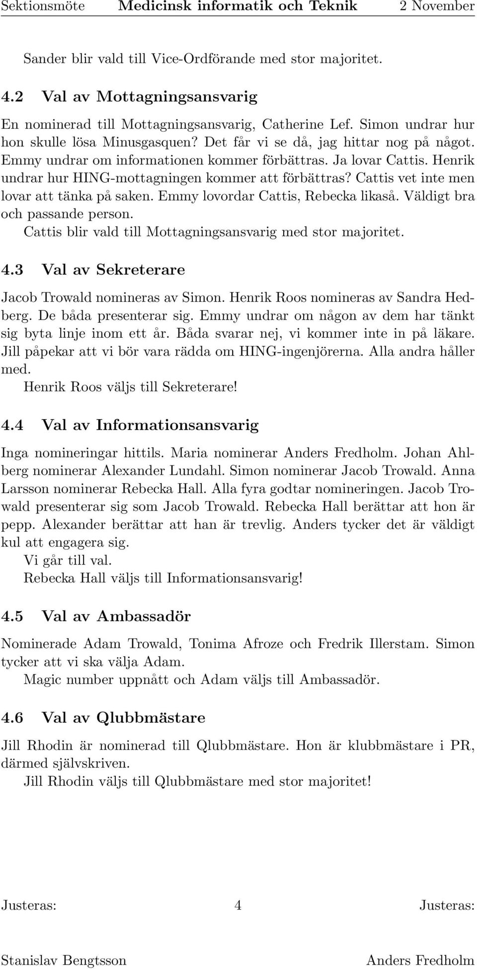 Cattis vet inte men lovar att tänka på saken. Emmy lovordar Cattis, Rebecka likaså. Väldigt bra och passande person. Cattis blir vald till Mottagningsansvarig med stor majoritet. 4.