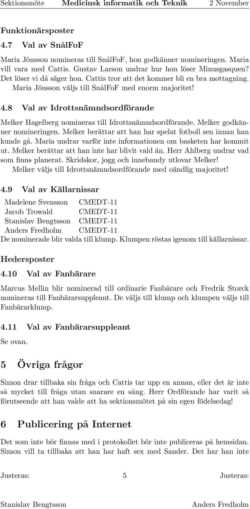 8 Val av Idrottsnämndsordförande Melker Hagelberg nomineras till Idrottsnämndsordförande. Melker godkänner nomineringen. Melker berättar att han har spelat fotboll sen innan han kunde gå.