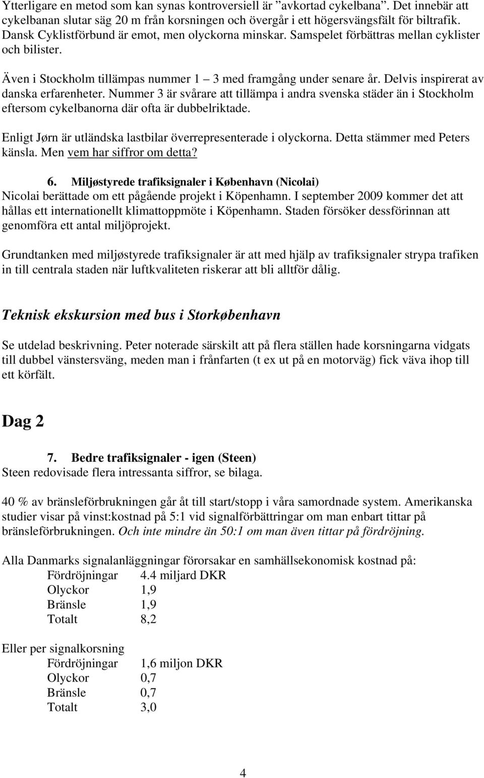 Delvis inspirerat av danska erfarenheter. Nummer 3 är svårare att tillämpa i andra svenska städer än i Stockholm eftersom cykelbanorna där ofta är dubbelriktade.