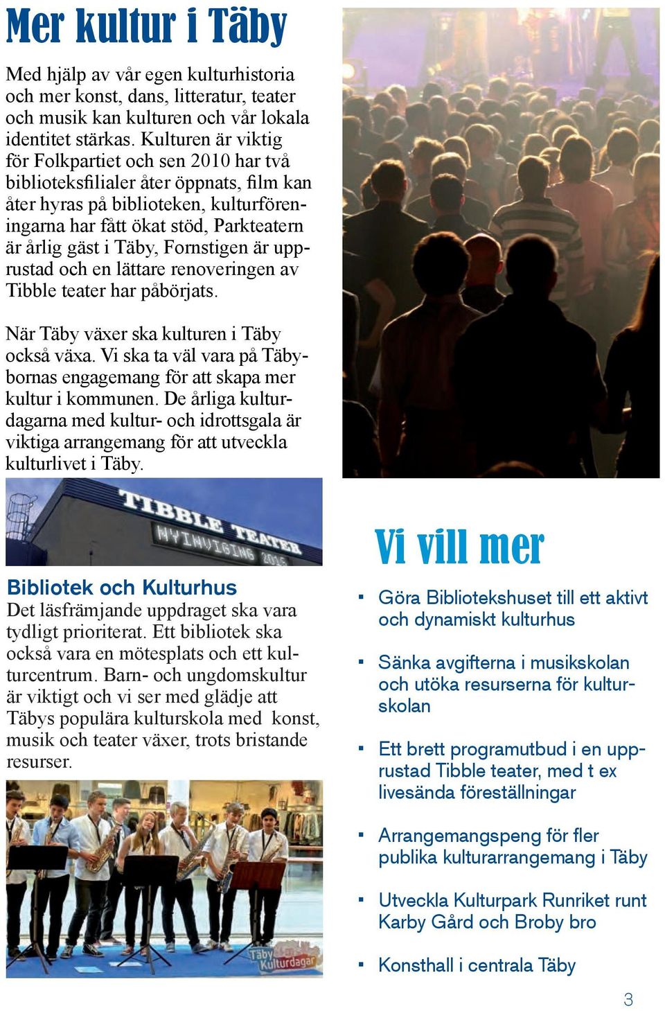 Fornstigen är upprustad och en lättare renoveringen av Tibble teater har påbörjats. När Täby växer ska kulturen i Täby också växa.