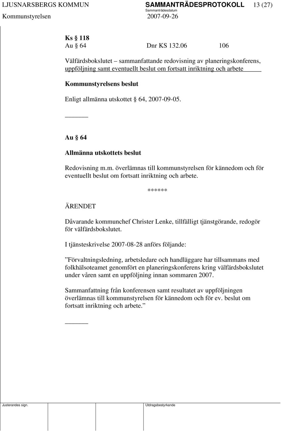2007-09-05. Au 64 Allmänna utskottets beslut Redovisning m.m. överlämnas till kommunstyrelsen för kännedom och för eventuellt beslut om fortsatt inriktning och arbete.