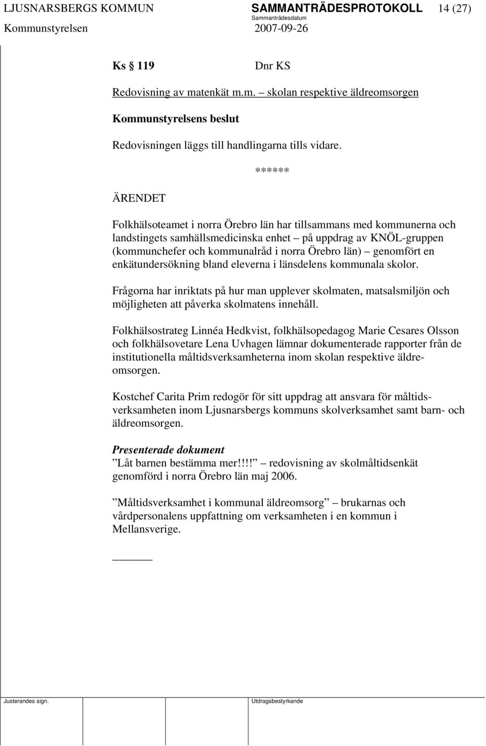 enkätundersökning bland eleverna i länsdelens kommunala skolor. Frågorna har inriktats på hur man upplever skolmaten, matsalsmiljön och möjligheten att påverka skolmatens innehåll.