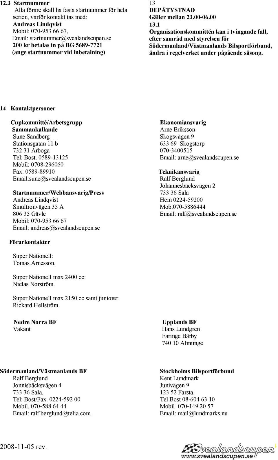 1 Organisationskommittén kan i tvingande fall, efter samråd med styrelsen för Södermanland/Västmanlands Bilsportförbund, ändra i regelverket under pågående säsong.