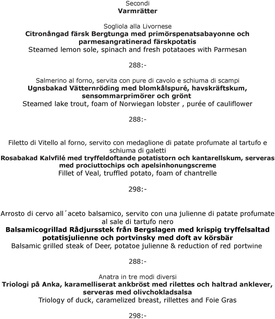 purée of cauliflower Filetto di Vitello al forno, servito con medaglione di patate profumate al tartufo e schiuma di galetti Rosabakad Kalvfilé med tryffeldoftande potatistorn och kantarellskum,