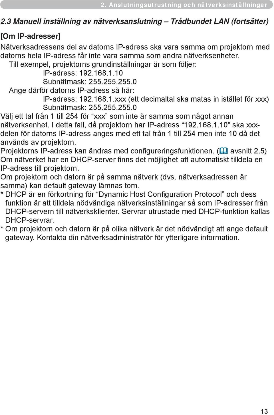 vara samma som andra nätverksenheter. Till exempel, projektorns grundinställningar är som följer: IP-adress: 192.168.1.10 Subnätmask: 255.255.255.0 Ange därför datorns IP-adress så här: IP-adress: 192.