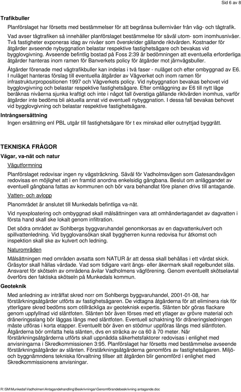 Kostnader för åtgärder avseende nybyggnation belastar respektive fastighetsägare och bevakas vid bygglovgivning.