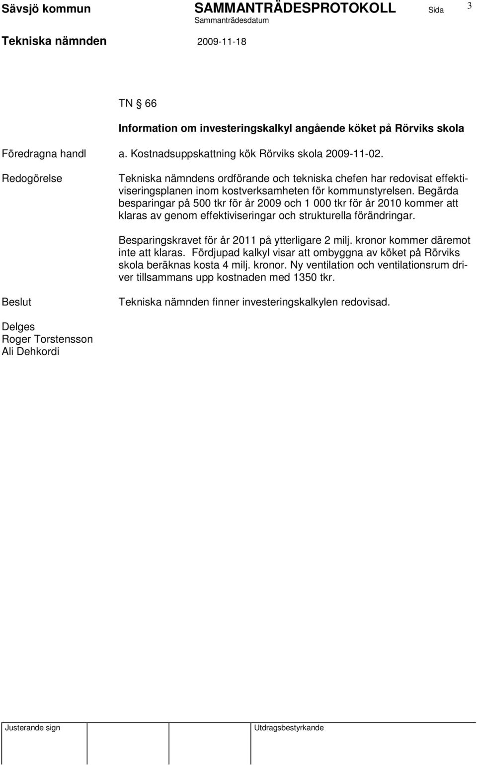 Begärda besparingar på 500 tkr för år 2009 och 1 000 tkr för år 2010 kommer att klaras av genom effektiviseringar och strukturella förändringar.