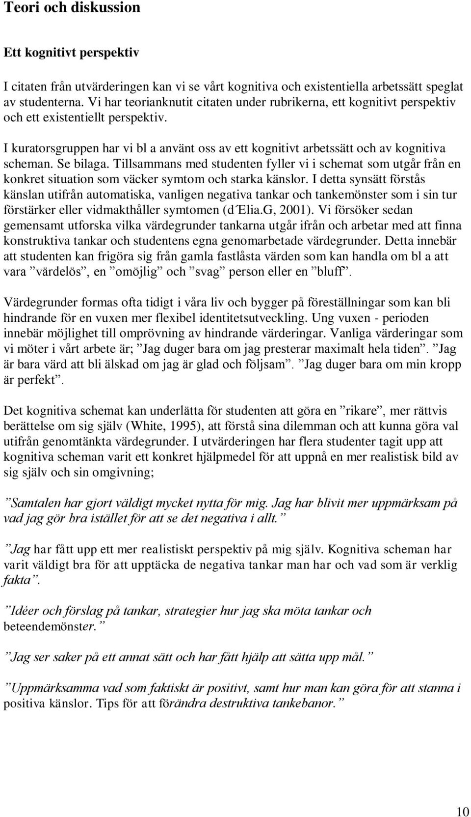 Se bilaga. Tillsammans med studenten fyller vi i schemat som utgår från en konkret situation som väcker symtom och starka känslor.