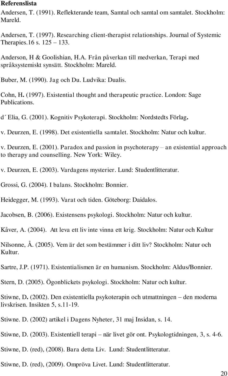 Existential thought and therapeutic practice. London: Sage Publications. d Elia, G. (2001). Kognitiv Psykoterapi. Stockholm: Nordstedts Förlag. v. Deurzen, E. (1998). Det existentiella samtalet.