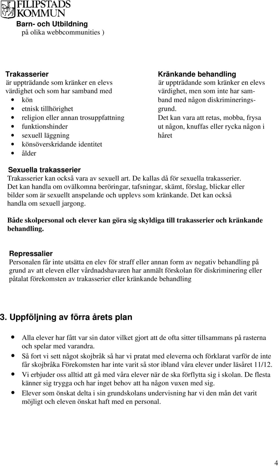 Det kan vara att retas, mobba, frysa ut någon, knuffas eller rycka någon i håret Sexuella trakasserier Trakasserier kan också vara av sexuell art. De kallas då för sexuella trakasserier.