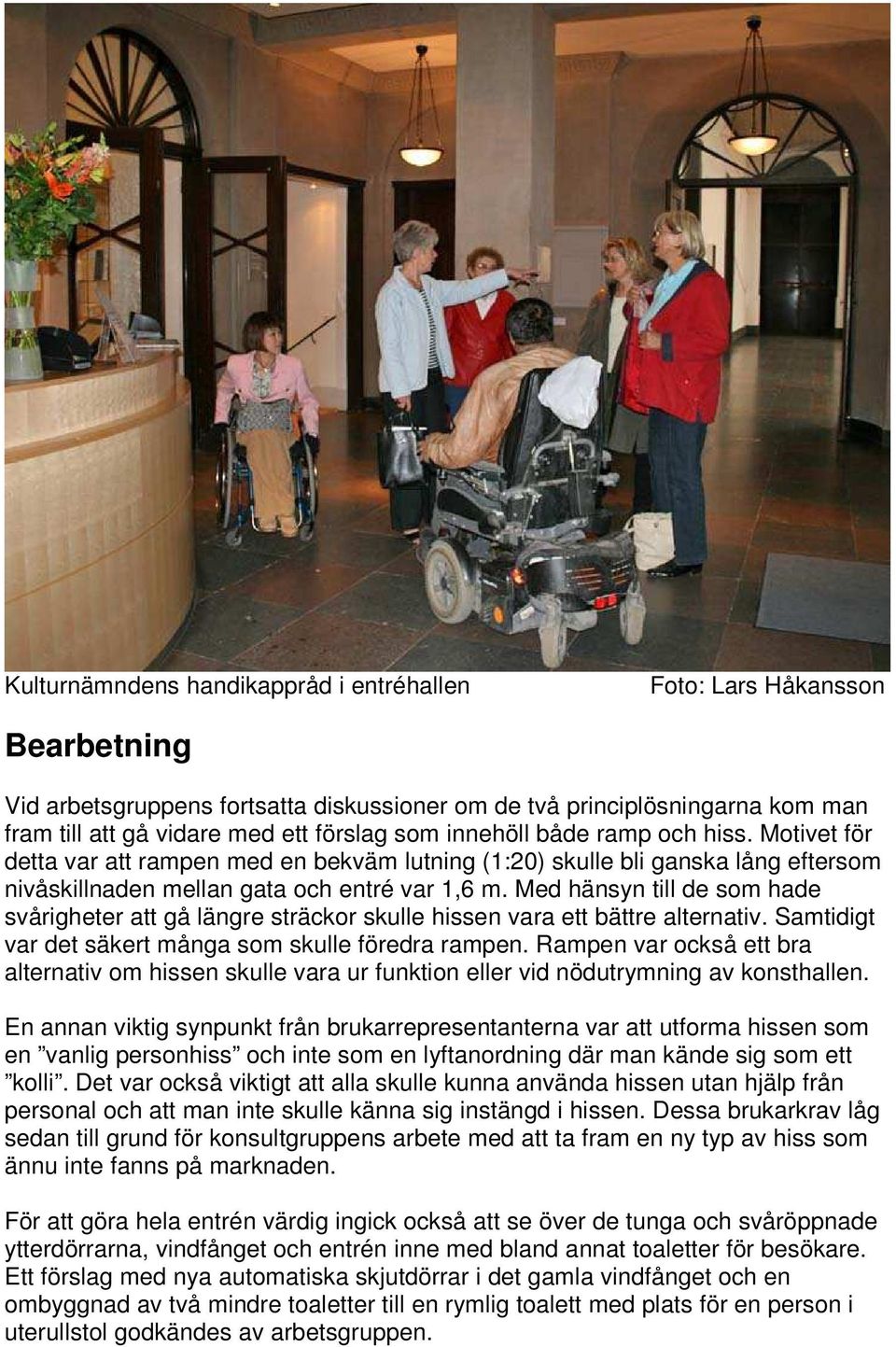 Med hänsyn till de som hade svårigheter att gå längre sträckor skulle hissen vara ett bättre alternativ. Samtidigt var det säkert många som skulle föredra rampen.