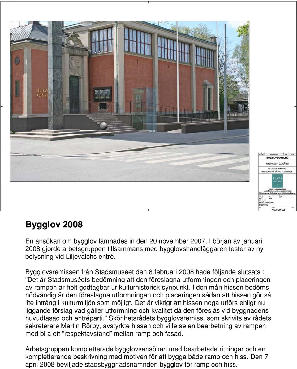 kulturhistorisk synpunkt. I den mån hissen bedöms nödvändig är den föreslagna utformningen och placeringen sådan att hissen gör så lite intrång i kulturmiljön som möjligt.