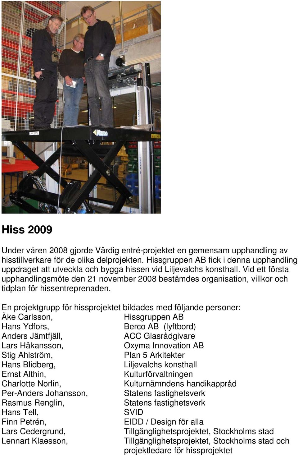 Vid ett första upphandlingsmöte den 21 november 2008 bestämdes organisation, villkor och tidplan för hissentreprenaden.