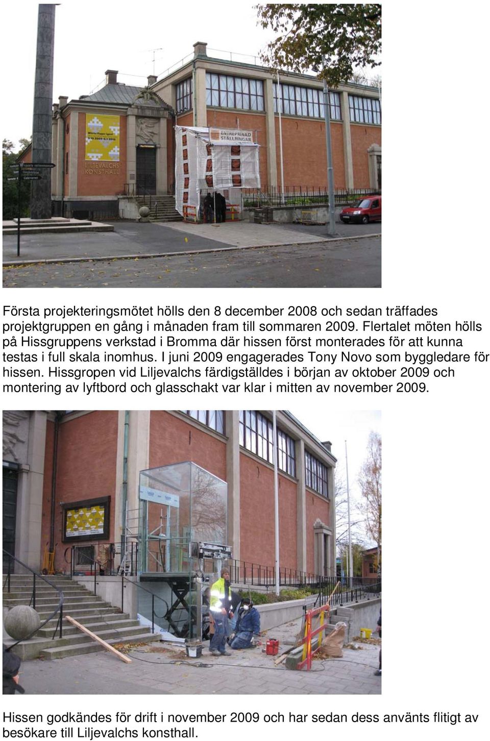 I juni 2009 engagerades Tony Novo som byggledare för hissen.