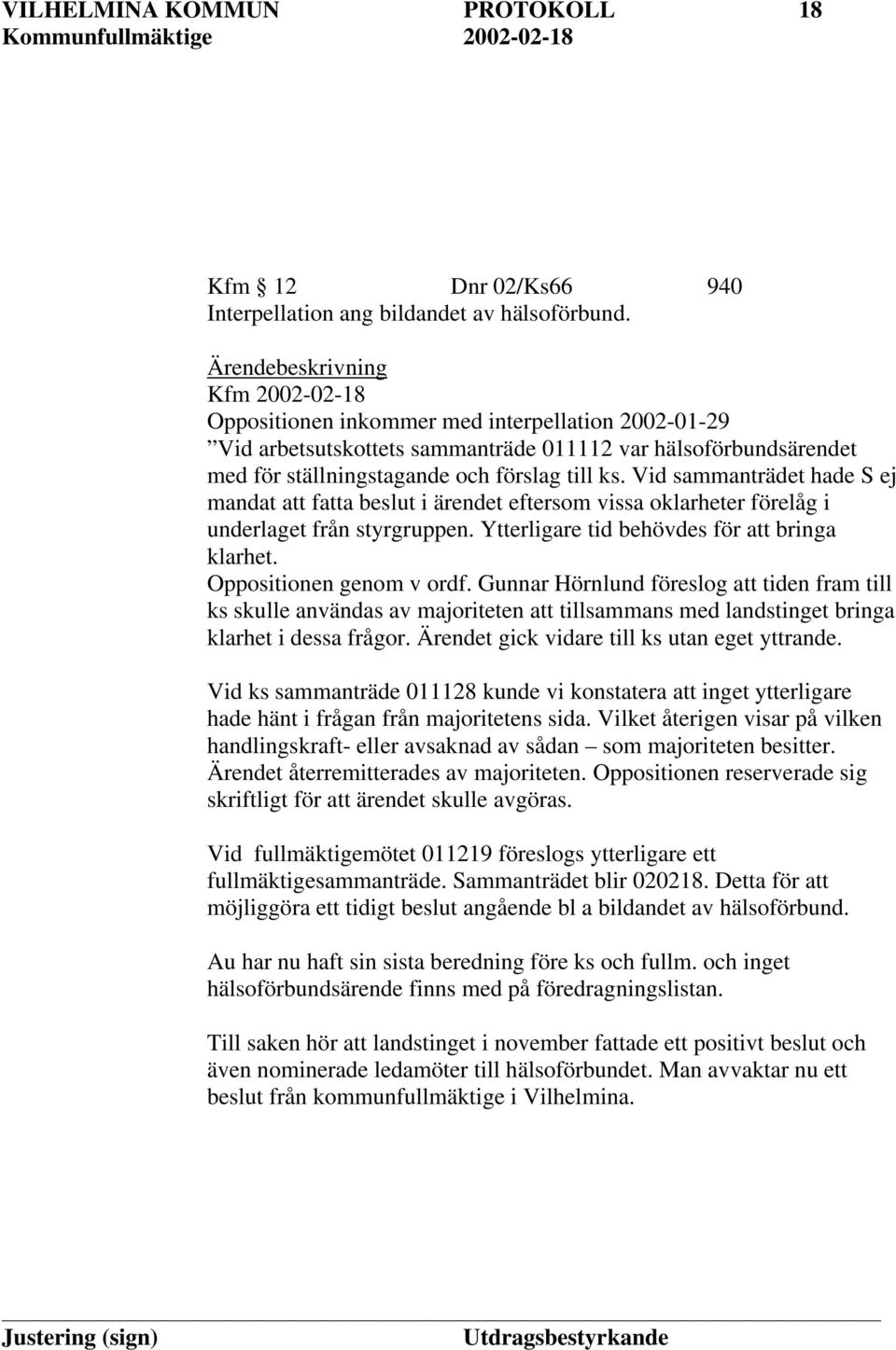 Vid sammanträdet hade S ej mandat att fatta beslut i ärendet eftersom vissa oklarheter förelåg i underlaget från styrgruppen. Ytterligare tid behövdes för att bringa klarhet.