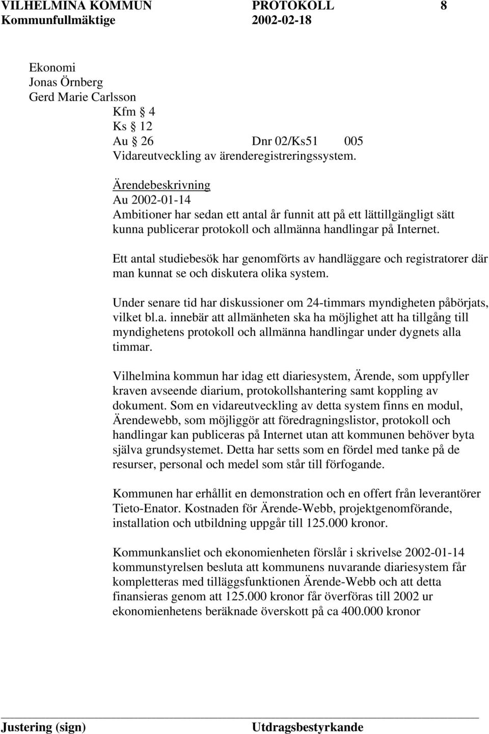 Ett antal studiebesök har genomförts av handläggare och registratorer där man kunnat se och diskutera olika system. Under senare tid har diskussioner om 24-timmars myndigheten påbörjats, vilket bl.a. innebär att allmänheten ska ha möjlighet att ha tillgång till myndighetens protokoll och allmänna handlingar under dygnets alla timmar.