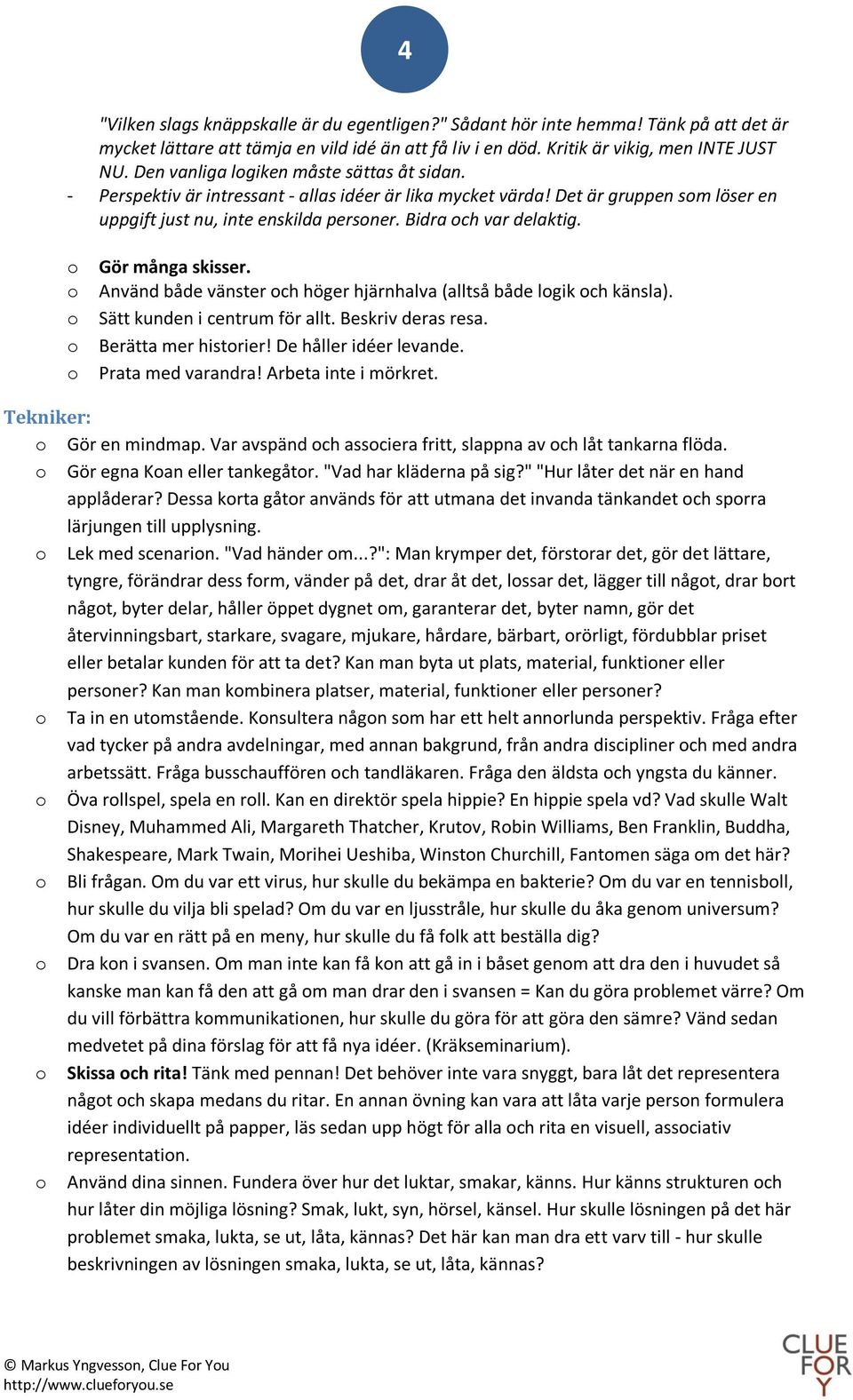 o Gör många skisser. o Använd både vänster och höger hjärnhalva (alltså både logik och känsla). o Sätt kunden i centrum för allt. Beskriv deras resa. o Berätta mer historier! De håller idéer levande.