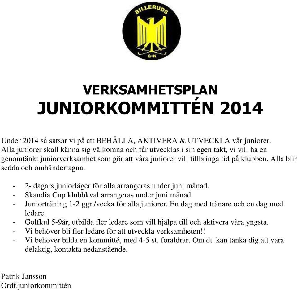 Alla blir sedda och omhändertagna. - 2- dagars juniorläger för alla arrangeras under juni månad. - Skandia Cup klubbkval arrangeras under juni månad - Juniorträning 1-2 ggr./vecka för alla juniorer.