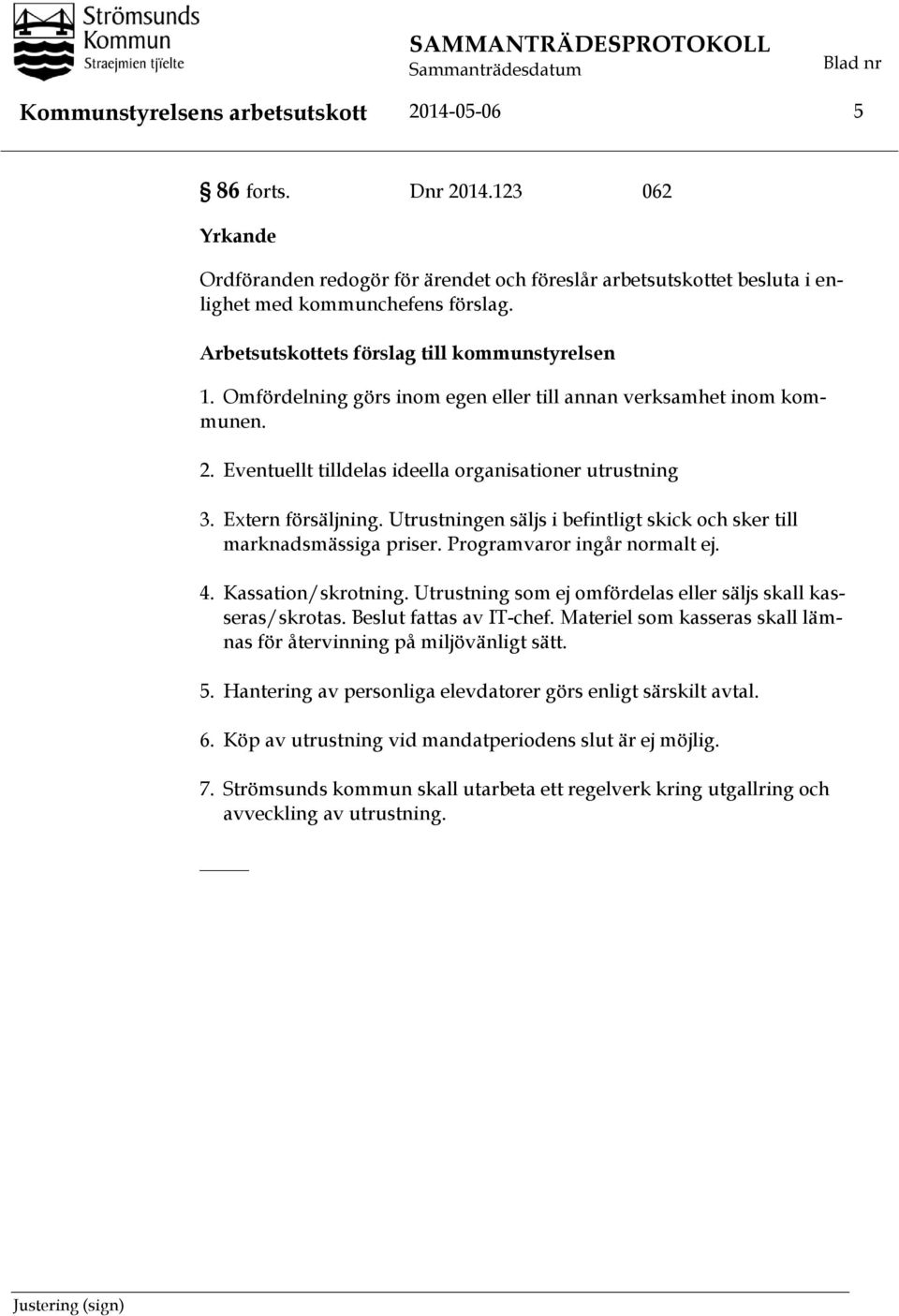 Omfördelning görs inom egen eller till annan verksamhet inom kommunen. 2. Eventuellt tilldelas ideella organisationer utrustning 3. Extern försäljning.