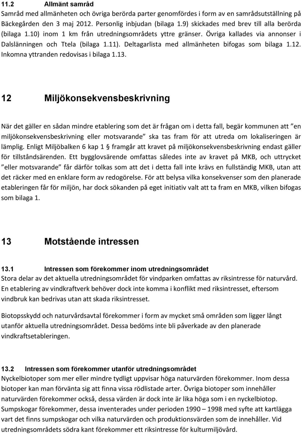 Deltagarlista med allmänheten bifogas som bilaga 1.12. Inkomna yttranden redovisas i bilaga 1.13.