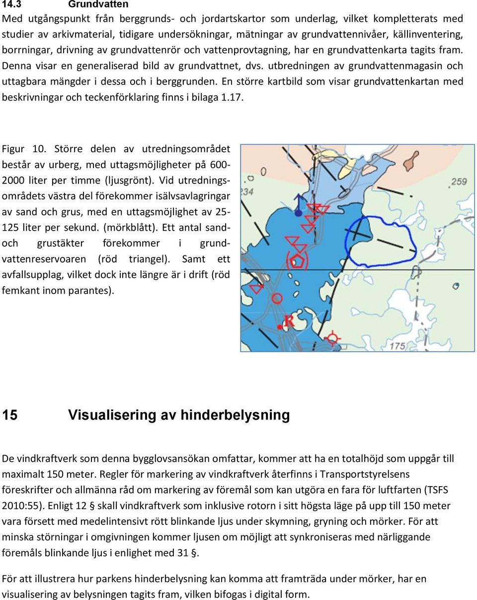 utbredningen av grundvattenmagasin och uttagbara mängder i dessa och i berggrunden. En större kartbild som visar grundvattenkartan med beskrivningar och teckenförklaring finns i bilaga 1.17. Figur 10.