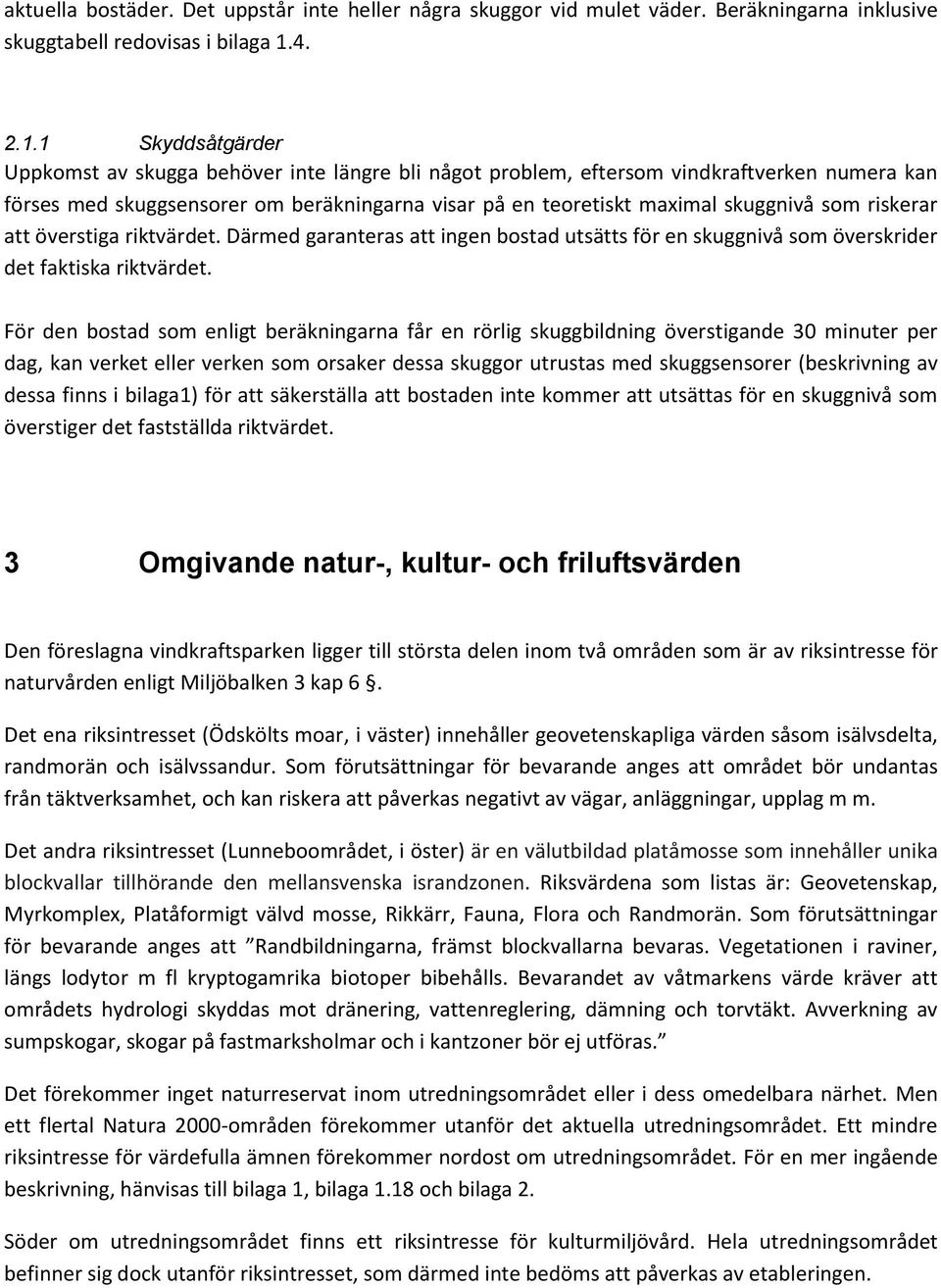 1 Skyddsåtgärder Uppkomst av skugga behöver inte längre bli något problem, eftersom vindkraftverken numera kan förses med skuggsensorer om beräkningarna visar på en teoretiskt maximal skuggnivå som