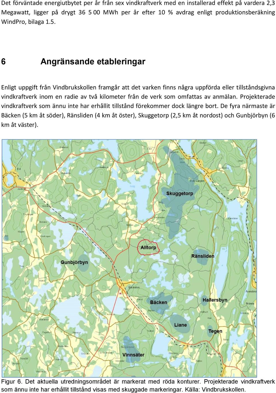 6 Angränsande etableringar Enligt uppgift från Vindbrukskollen framgår att det varken finns några uppförda eller tillståndsgivna vindkraftverk inom en radie av två kilometer från de verk som omfattas