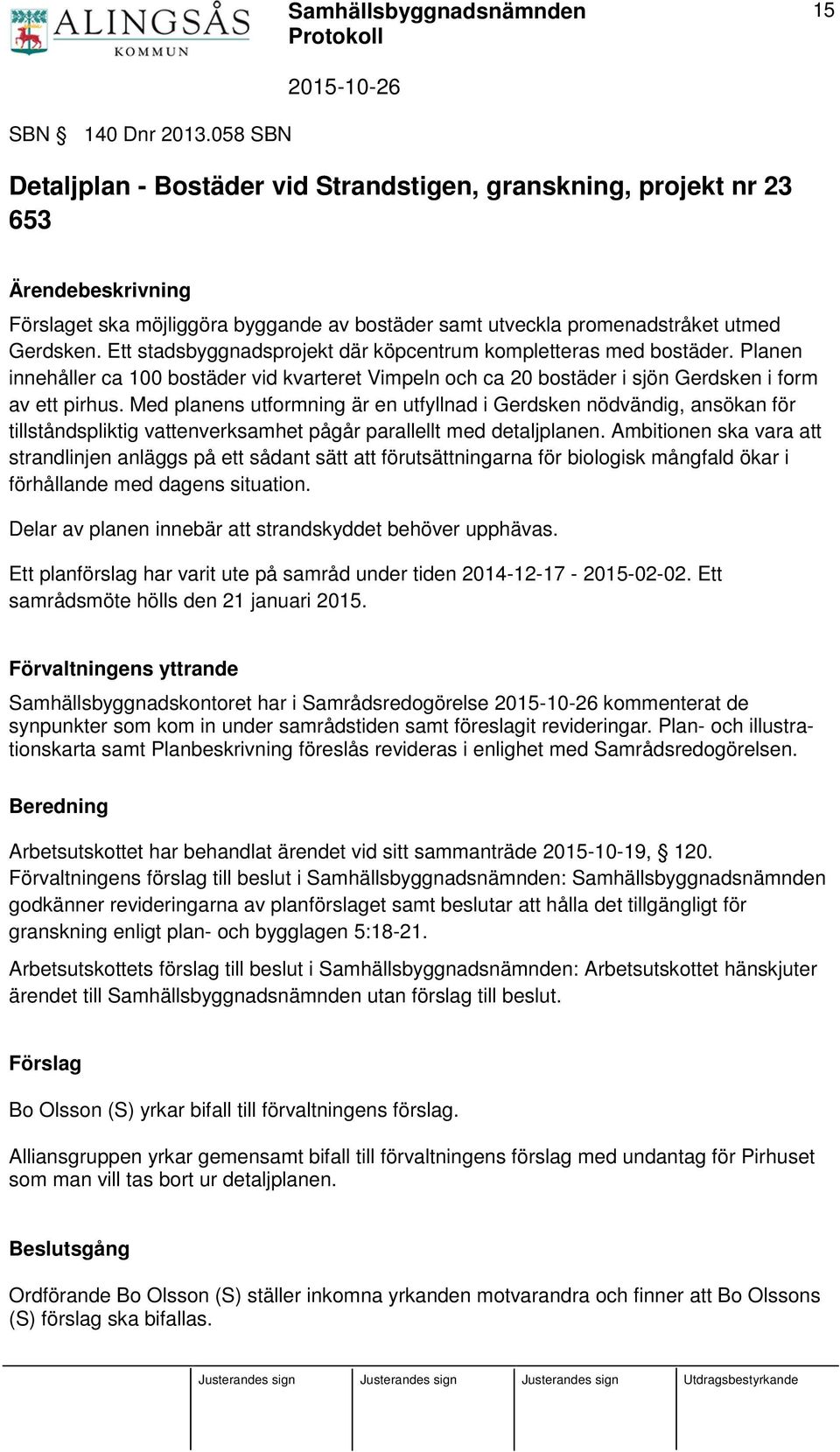 Med planens utformning är en utfyllnad i Gerdsken nödvändig, ansökan för tillståndspliktig vattenverksamhet pågår parallellt med detaljplanen.