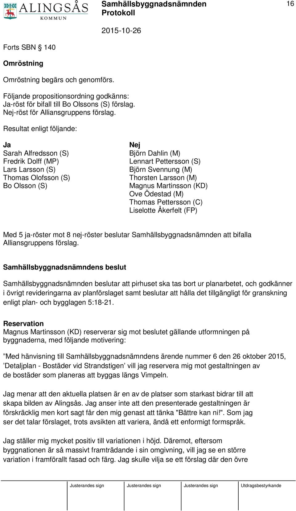 (M) Magnus Martinsson (KD) Ove Ödestad (M) Thomas Pettersson (C) Liselotte Åkerfelt (FP) Med 5 ja-röster mot 8 nej-röster beslutar Samhällsbyggnadsnämnden att bifalla Alliansgruppens förslag.