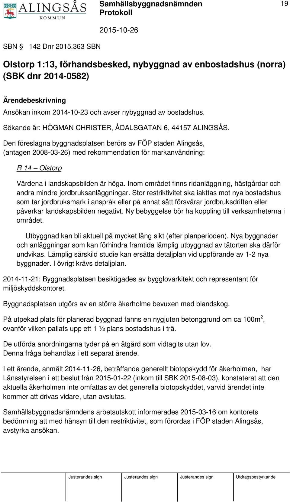 Den föreslagna byggnadsplatsen berörs av FÖP staden Alingsås, (antagen 2008-03-26) med rekommendation för markanvändning: R 14 Olstorp Värdena i landskapsbilden är höga.