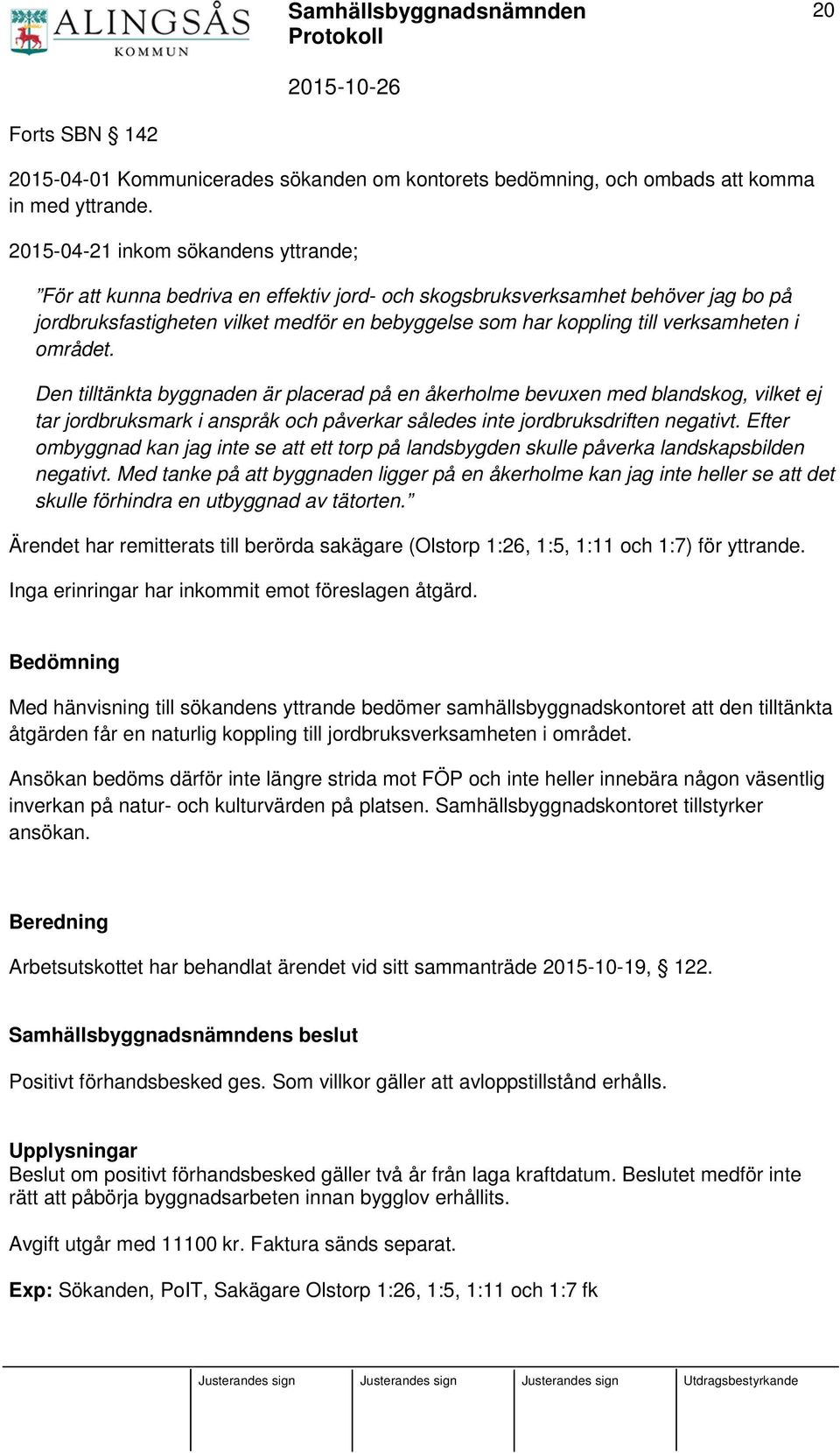 verksamheten i området. Den tilltänkta byggnaden är placerad på en åkerholme bevuxen med blandskog, vilket ej tar jordbruksmark i anspråk och påverkar således inte jordbruksdriften negativt.