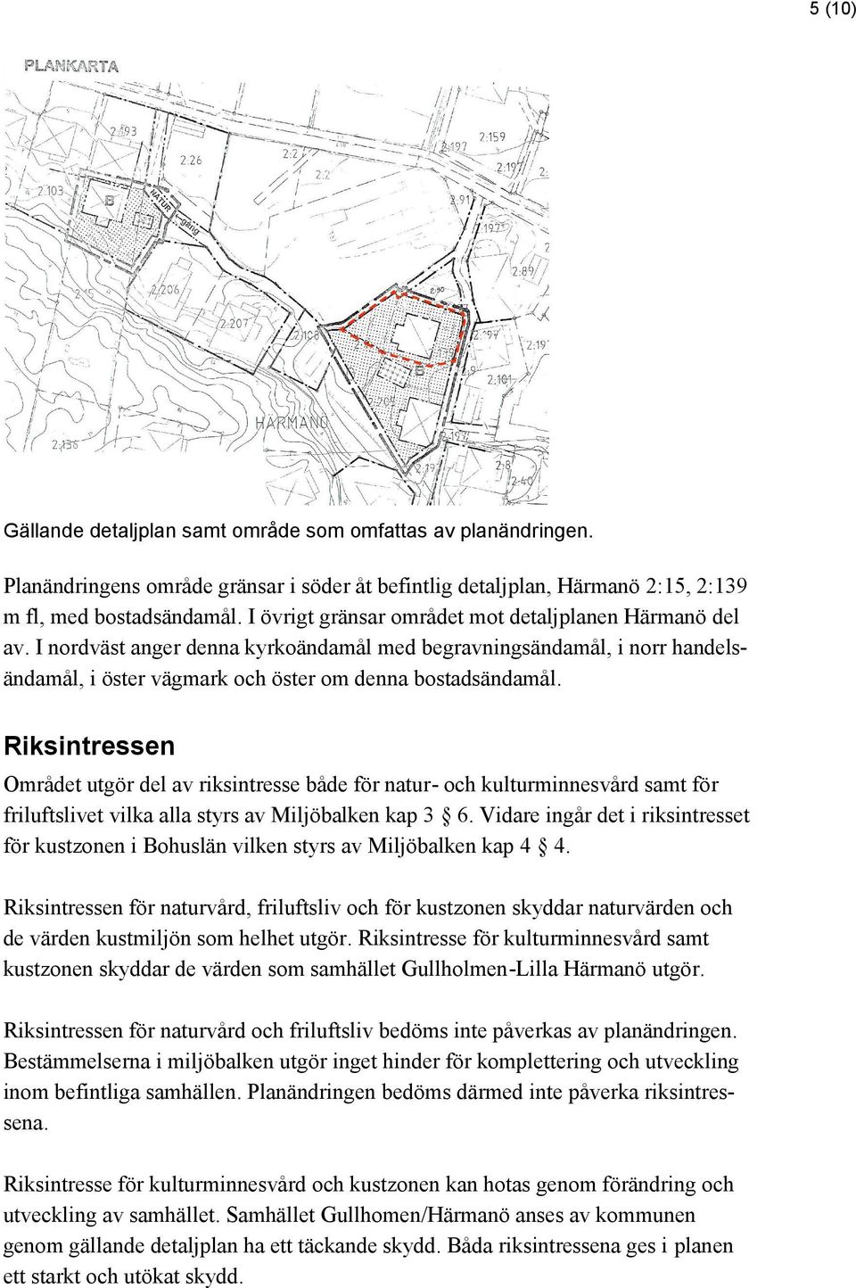 Riksintressen Området utgör del av riksintresse både för natur- och kulturminnesvård samt för friluftslivet vilka alla styrs av Miljöbalken kap 3 6.